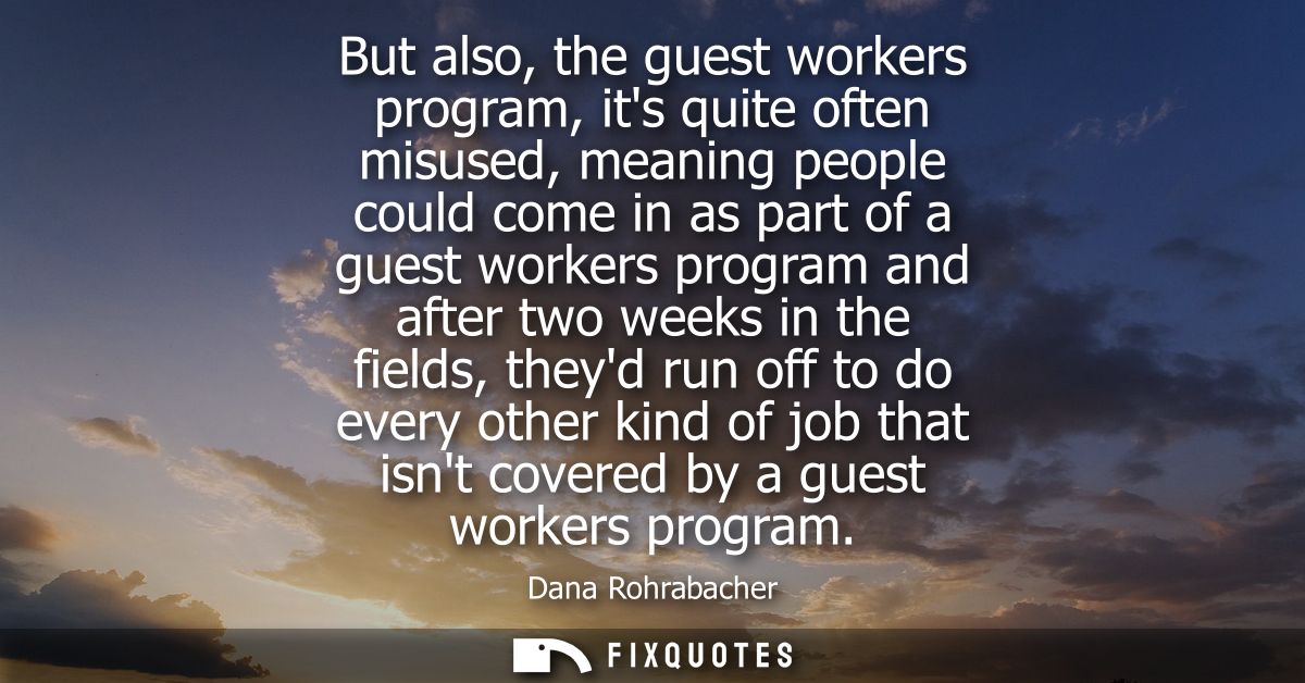 But also, the guest workers program, its quite often misused, meaning people could come in as part of a guest workers pr
