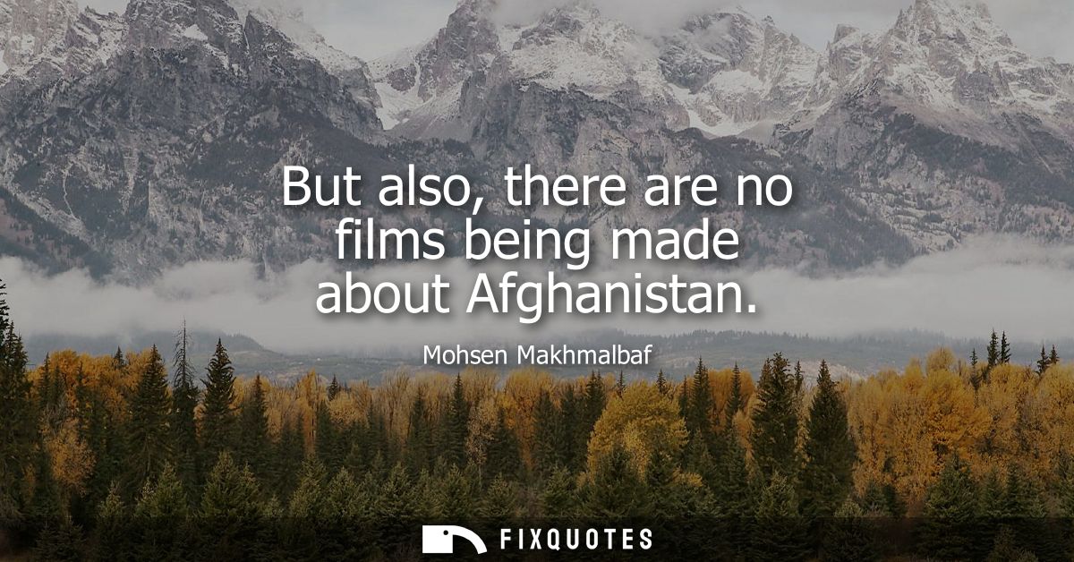 But also, there are no films being made about Afghanistan