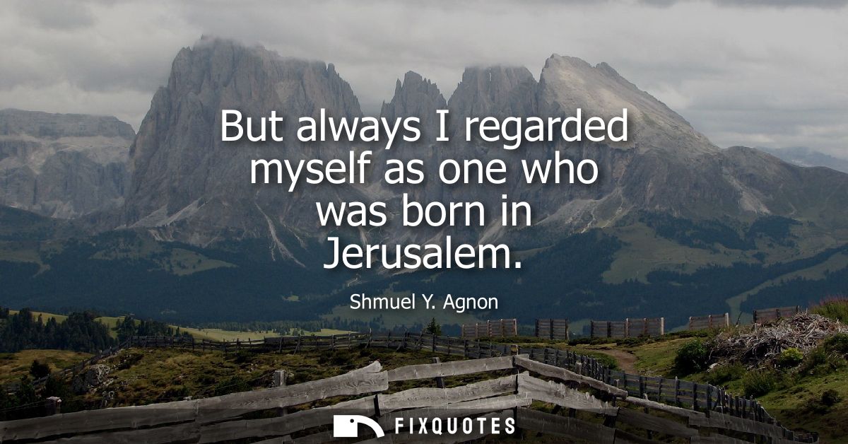 But always I regarded myself as one who was born in Jerusalem