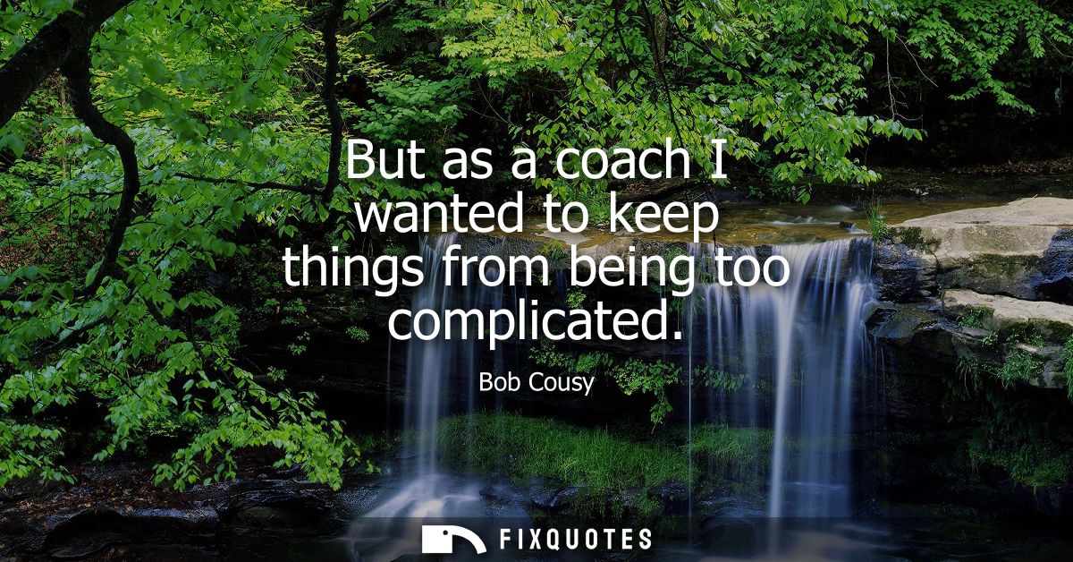 But as a coach I wanted to keep things from being too complicated