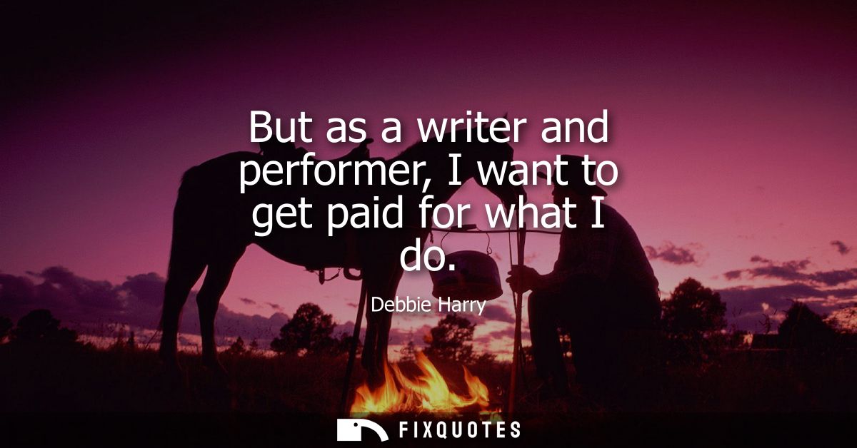 But as a writer and performer, I want to get paid for what I do