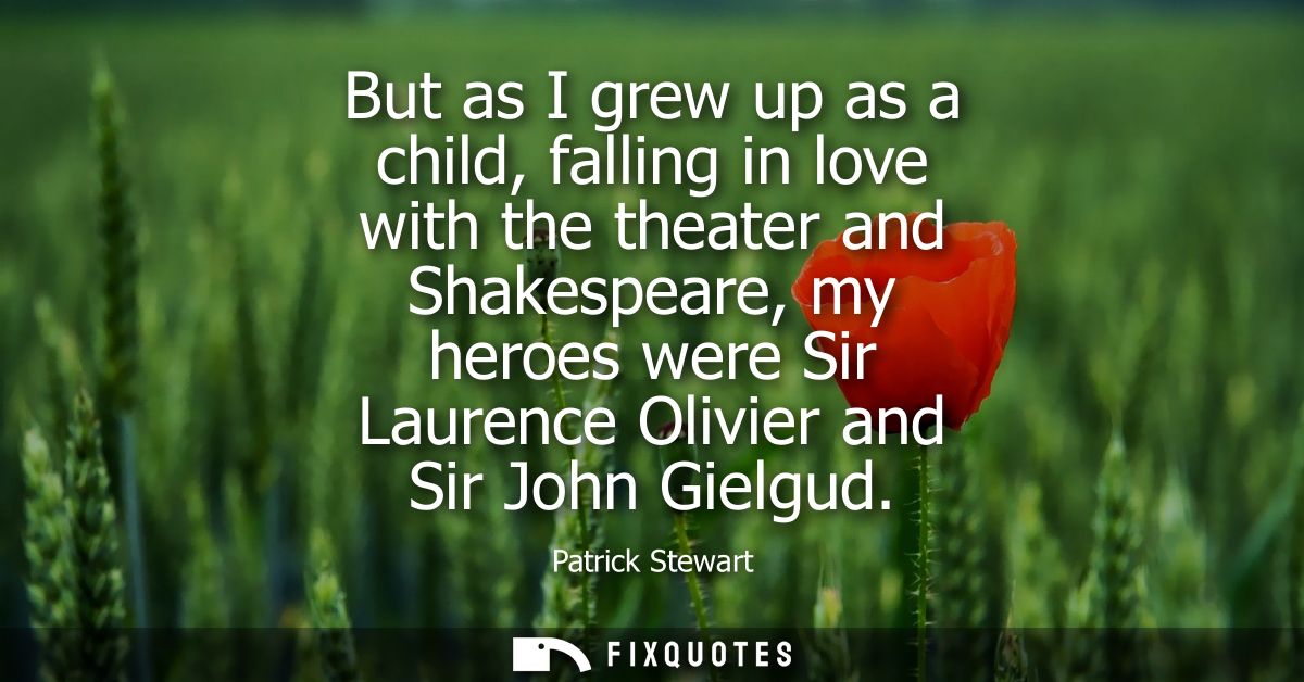 But as I grew up as a child, falling in love with the theater and Shakespeare, my heroes were Sir Laurence Olivier and S