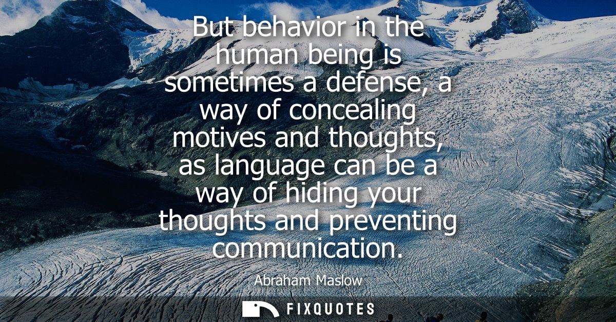 But behavior in the human being is sometimes a defense, a way of concealing motives and thoughts, as language can be a w