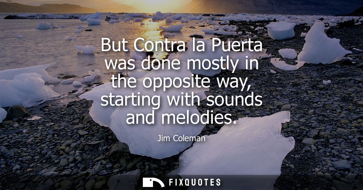 But Contra la Puerta was done mostly in the opposite way, starting with sounds and melodies