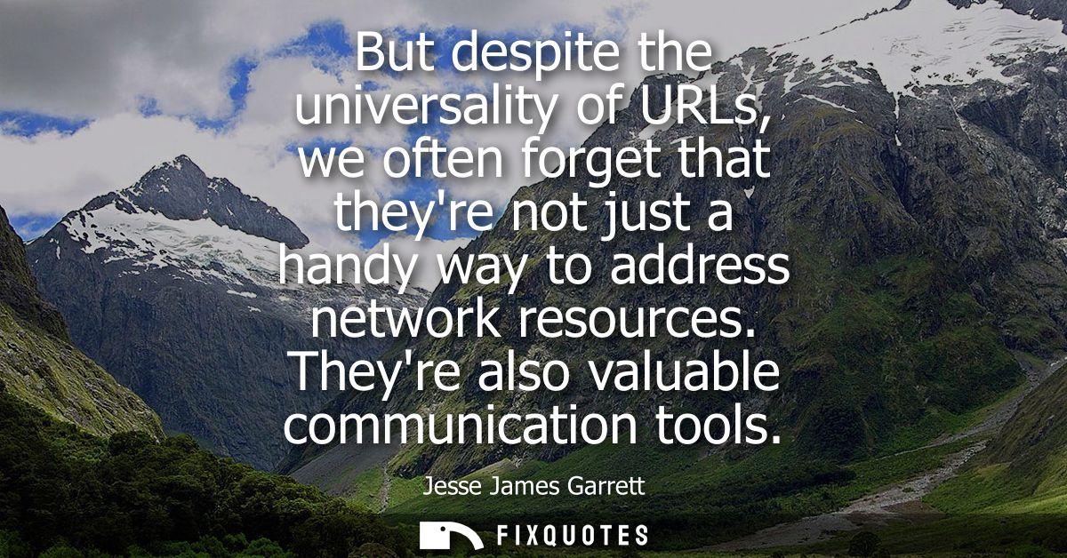 But despite the universality of URLs, we often forget that theyre not just a handy way to address network resources. The