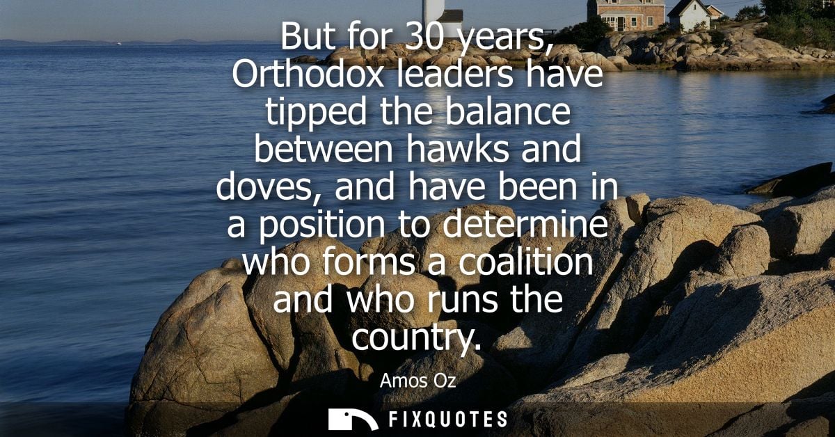 But for 30 years, Orthodox leaders have tipped the balance between hawks and doves, and have been in a position to deter