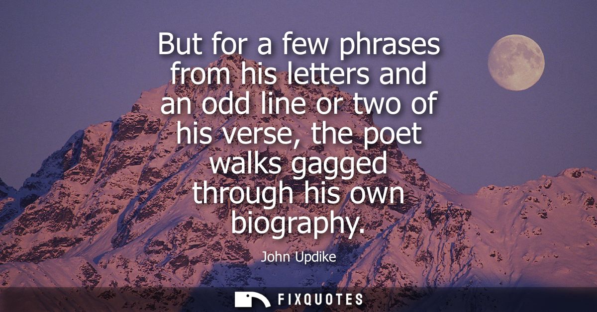 But for a few phrases from his letters and an odd line or two of his verse, the poet walks gagged through his own biogra