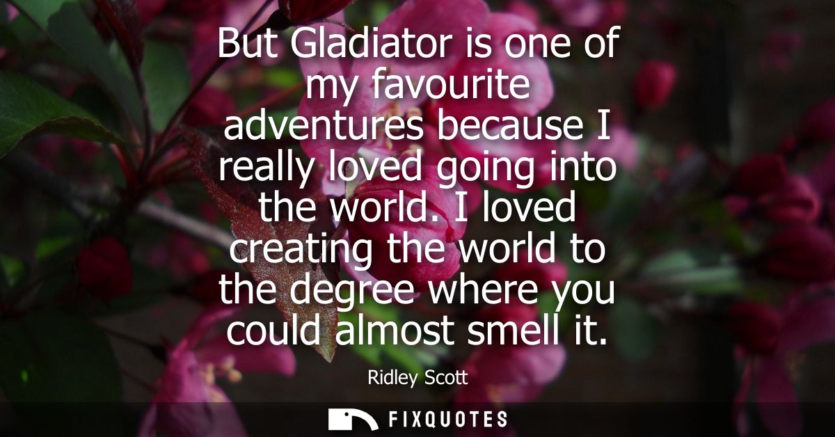 But Gladiator is one of my favourite adventures because I really loved going into the world. I loved creating the world 