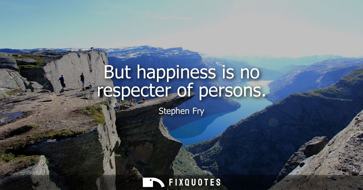 But happiness is no respecter of persons