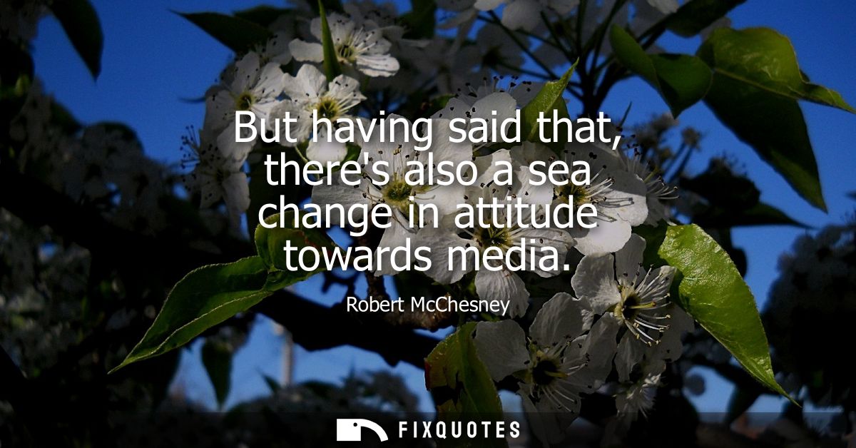 But having said that, theres also a sea change in attitude towards media