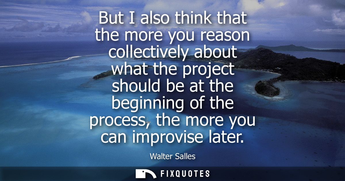But I also think that the more you reason collectively about what the project should be at the beginning of the process,