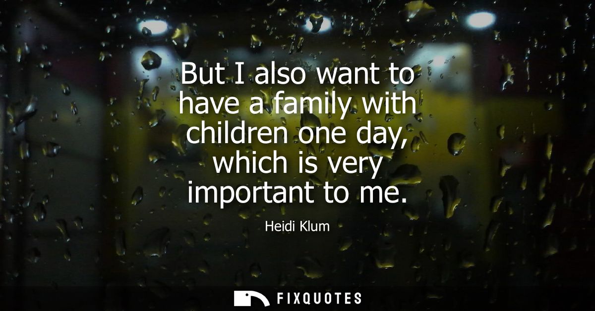 But I also want to have a family with children one day, which is very important to me