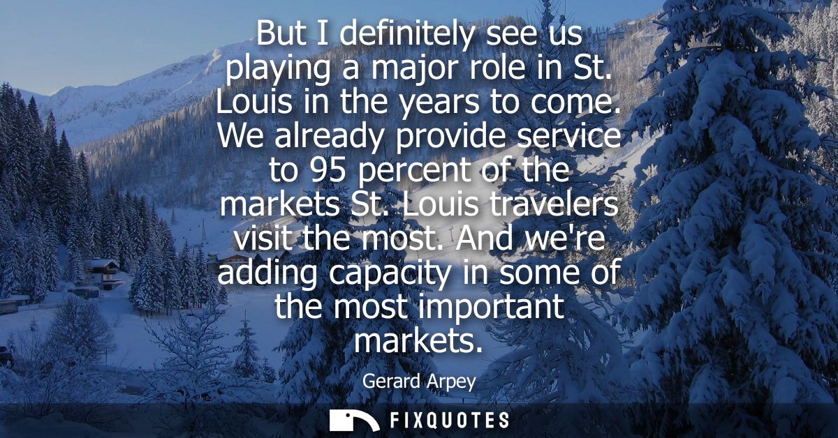 But I definitely see us playing a major role in St. Louis in the years to come. We already provide service to 95 percent