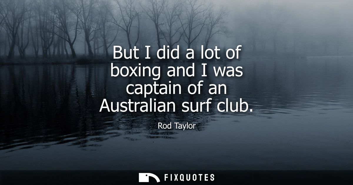 But I did a lot of boxing and I was captain of an Australian surf club