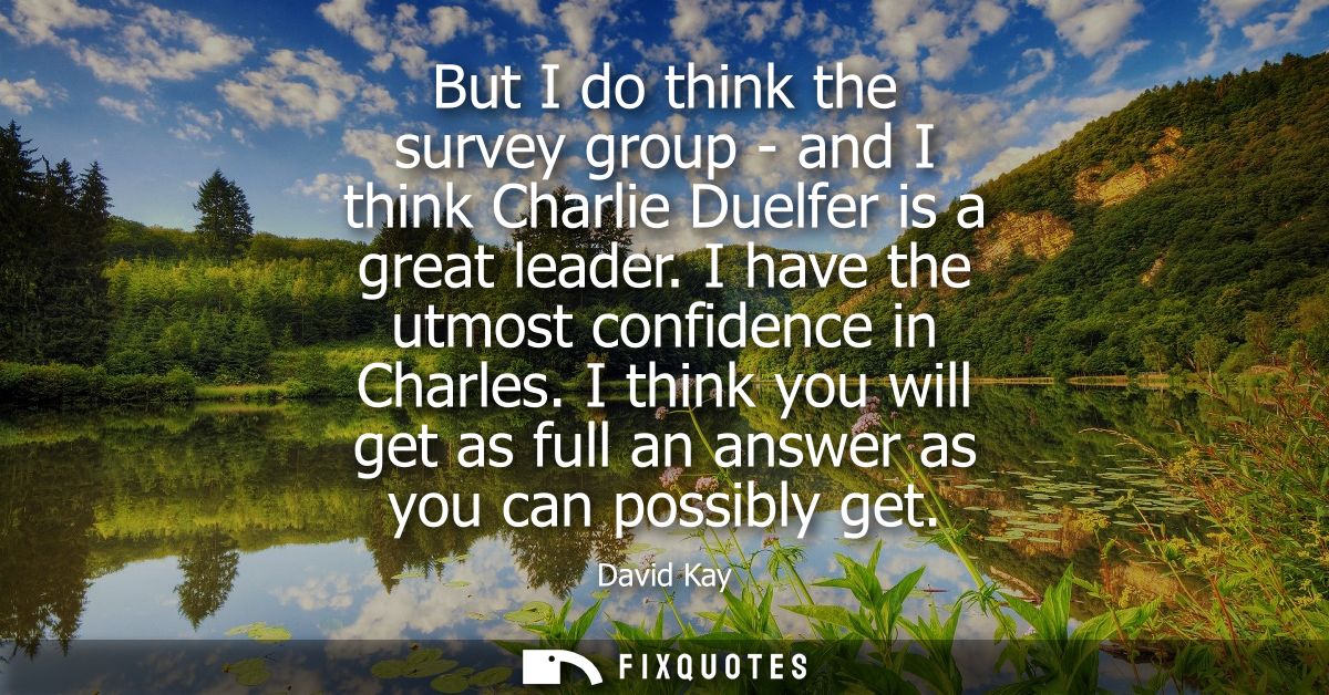 But I do think the survey group - and I think Charlie Duelfer is a great leader. I have the utmost confidence in Charles