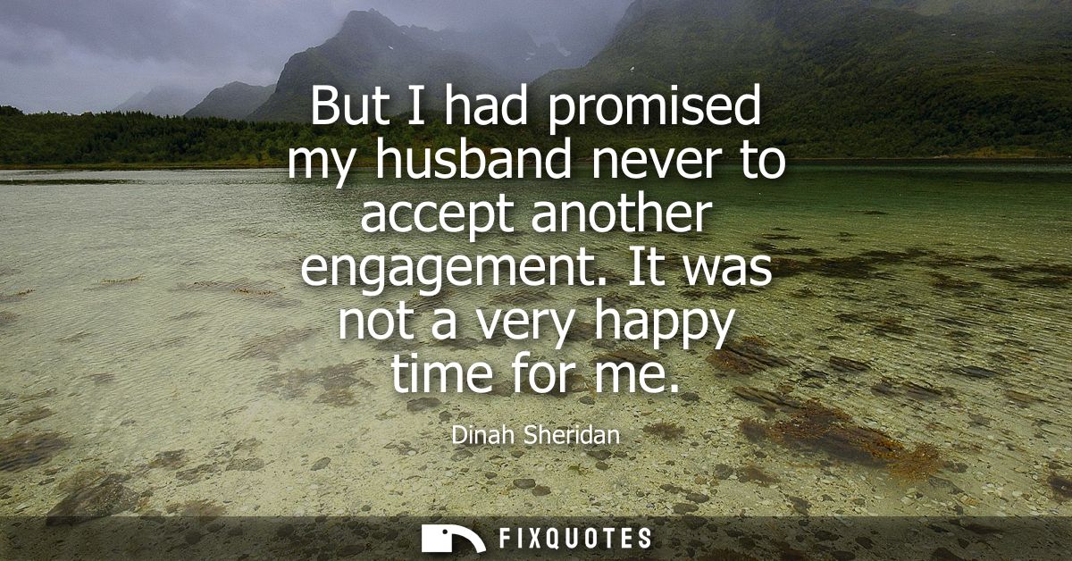 But I had promised my husband never to accept another engagement. It was not a very happy time for me