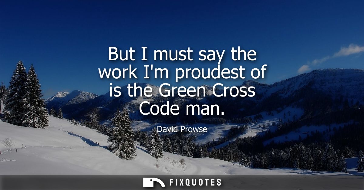 But I must say the work Im proudest of is the Green Cross Code man