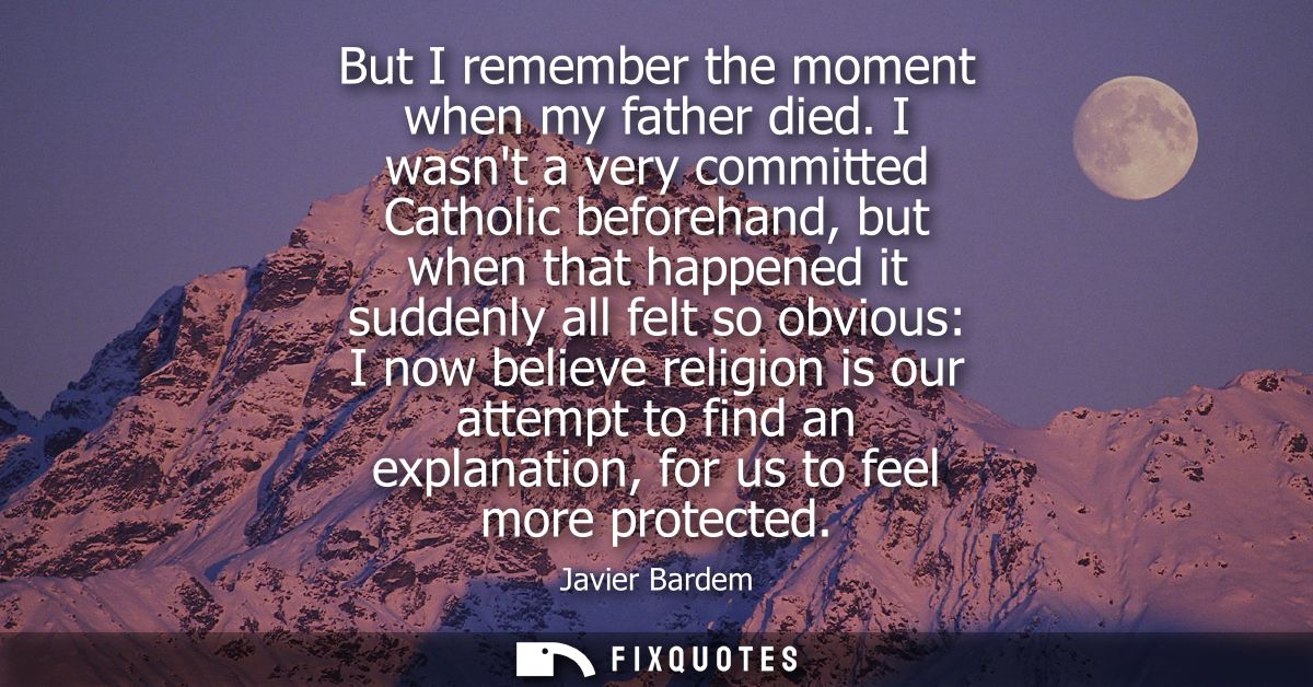 But I remember the moment when my father died. I wasnt a very committed Catholic beforehand, but when that happened it s