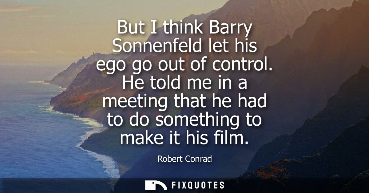 But I think Barry Sonnenfeld let his ego go out of control. He told me in a meeting that he had to do something to make 