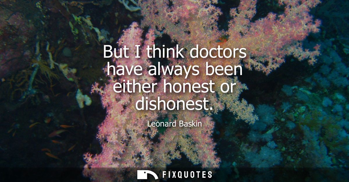But I think doctors have always been either honest or dishonest
