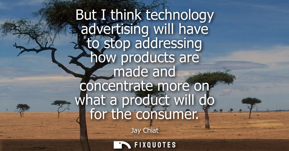 But I think technology advertising will have to stop addressing how products are made and concentrate more on what a pro