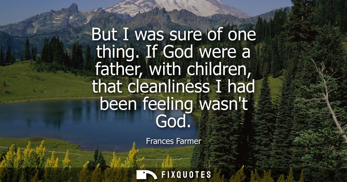But I was sure of one thing. If God were a father, with children, that cleanliness I had been feeling wasnt God