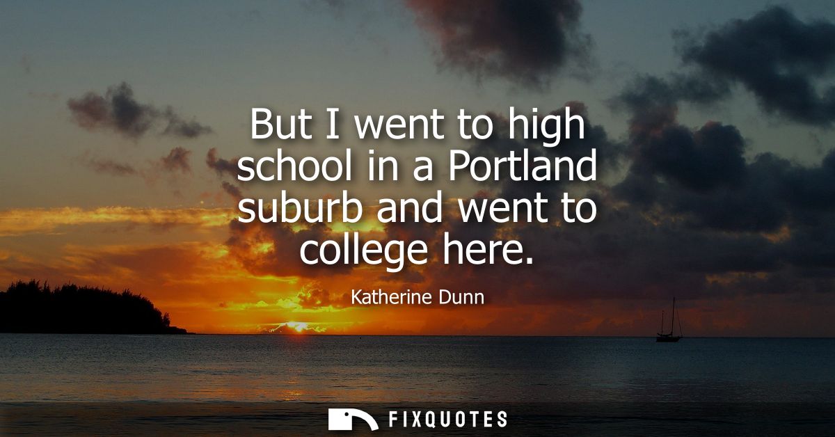 But I went to high school in a Portland suburb and went to college here