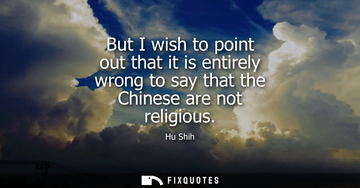But I wish to point out that it is entirely wrong to say that the Chinese are not religious