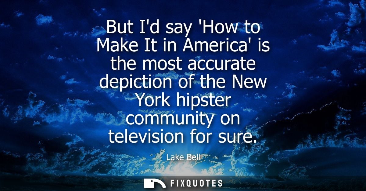 But Id say How to Make It in America is the most accurate depiction of the New York hipster community on television for 