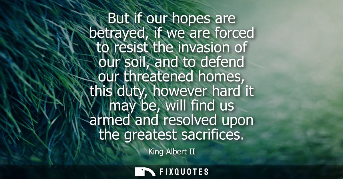 But if our hopes are betrayed, if we are forced to resist the invasion of our soil, and to defend our threatened homes, 