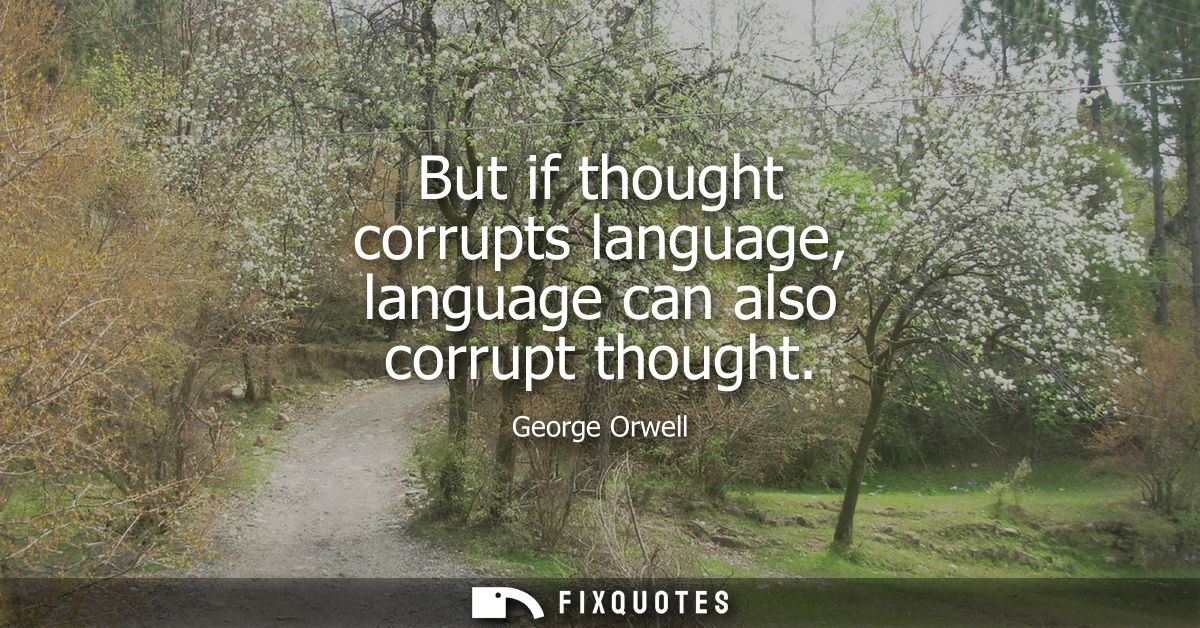 But if thought corrupts language, language can also corrupt thought