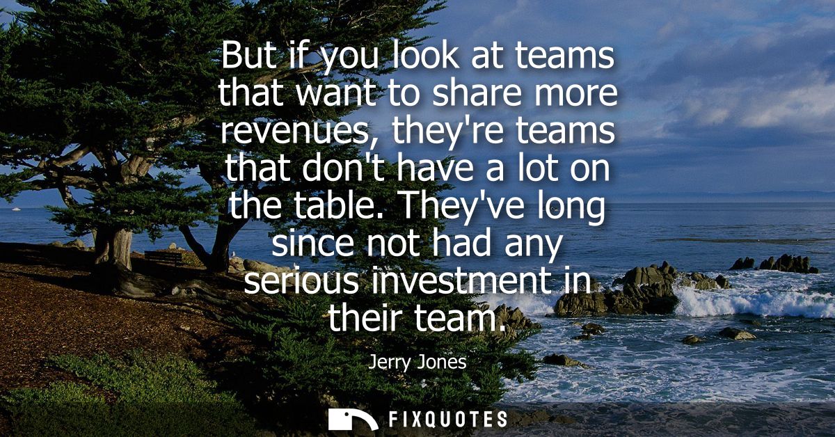 But if you look at teams that want to share more revenues, theyre teams that dont have a lot on the table.