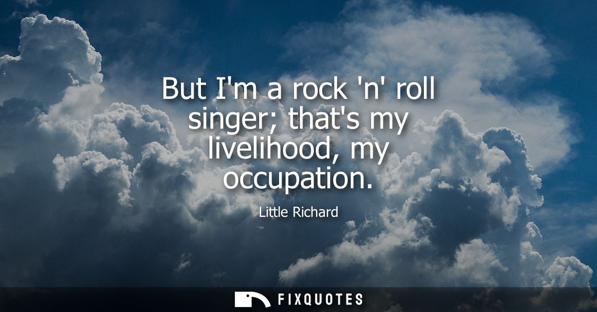 But Im a rock n roll singer thats my livelihood, my occupation