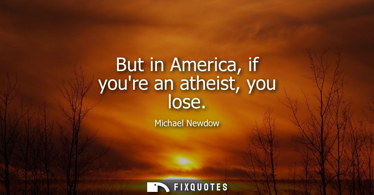 But in America, if youre an atheist, you lose