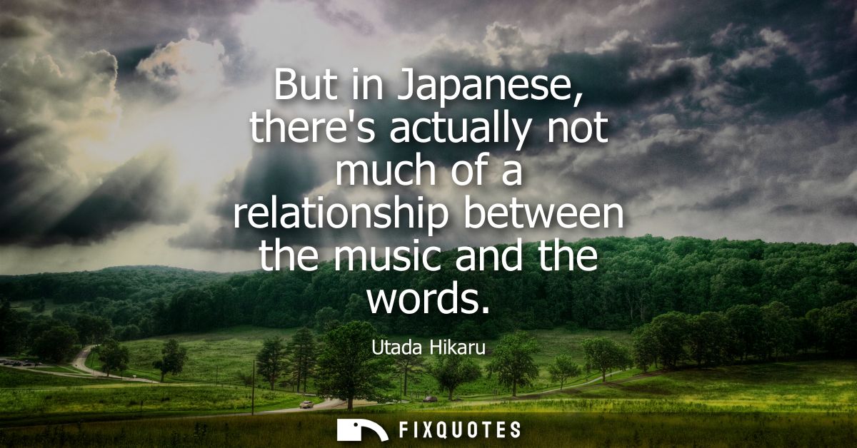 But in Japanese, theres actually not much of a relationship between the music and the words