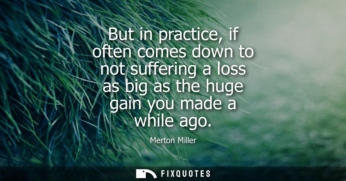 But in practice, if often comes down to not suffering a loss as big as the huge gain you made a while ago