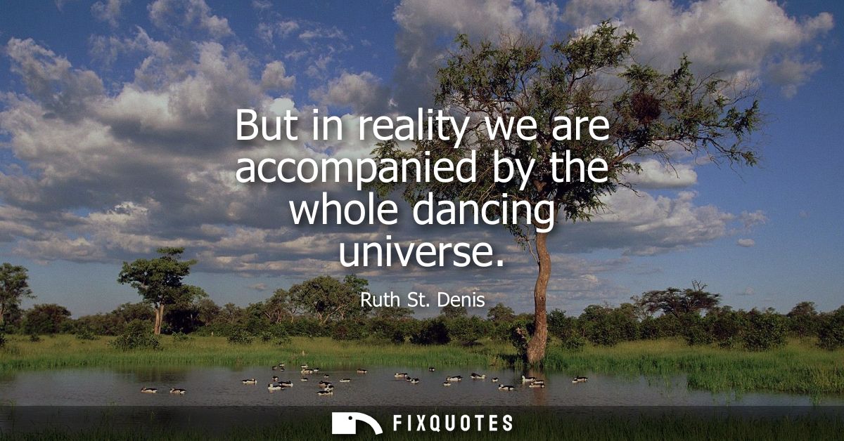 But in reality we are accompanied by the whole dancing universe