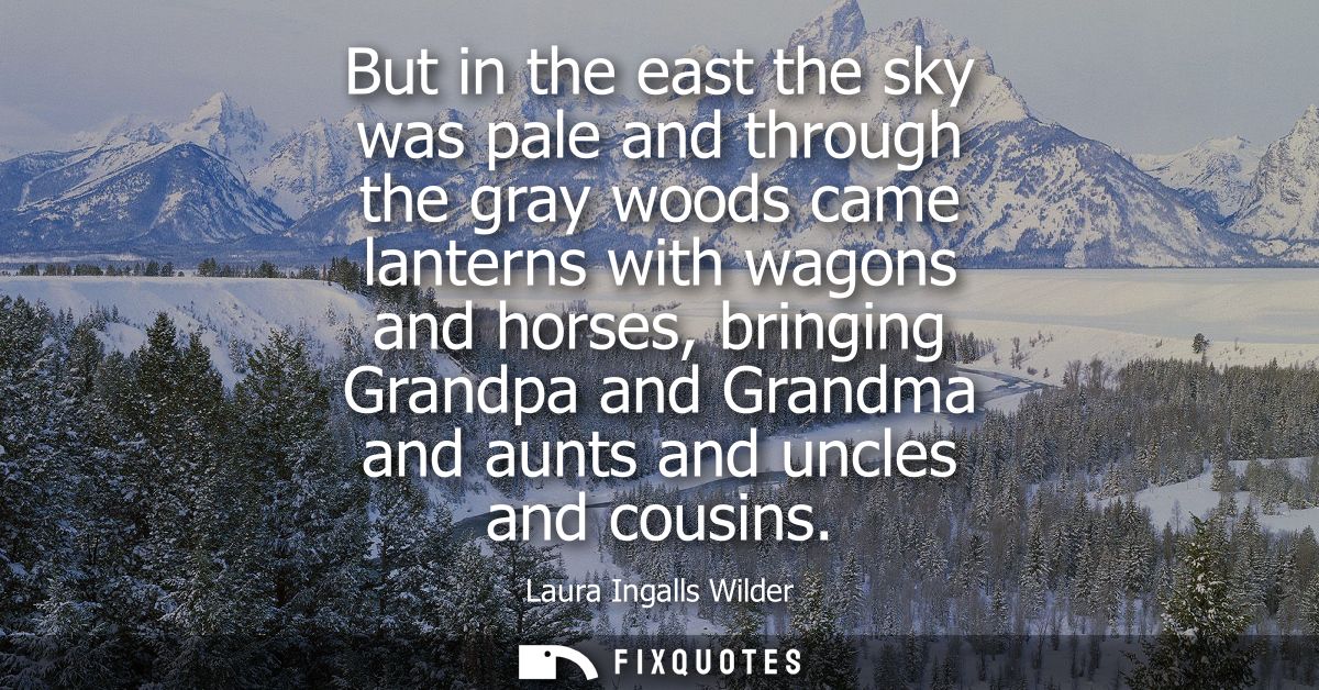 But in the east the sky was pale and through the gray woods came lanterns with wagons and horses, bringing Grandpa and G