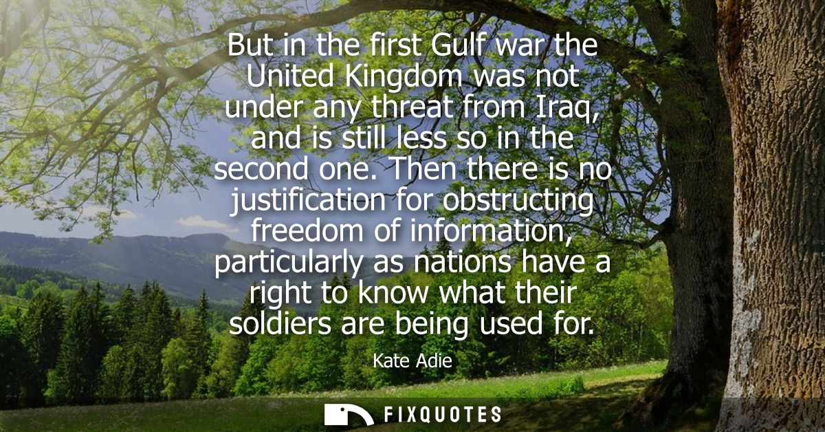 But in the first Gulf war the United Kingdom was not under any threat from Iraq, and is still less so in the second one.