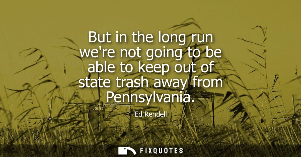But in the long run were not going to be able to keep out of state trash away from Pennsylvania