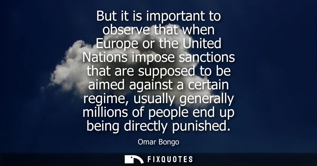 But it is important to observe that when Europe or the United Nations impose sanctions that are supposed to be aimed aga