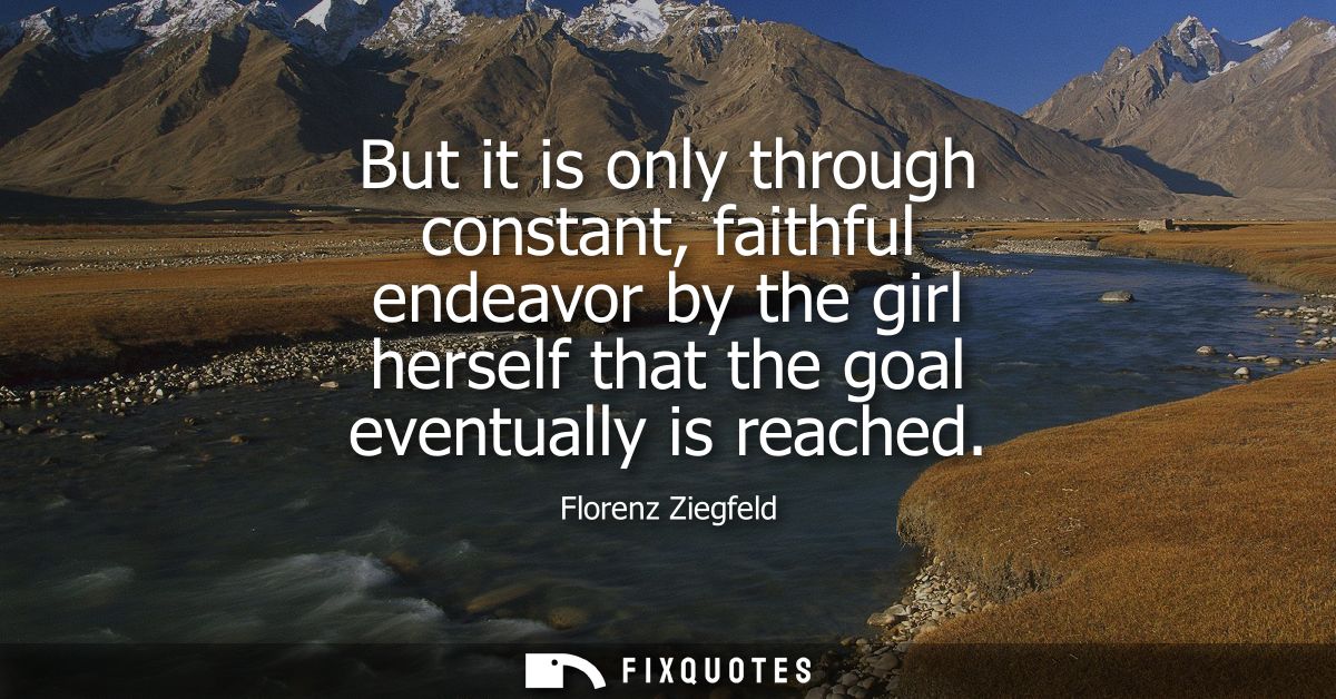 But it is only through constant, faithful endeavor by the girl herself that the goal eventually is reached
