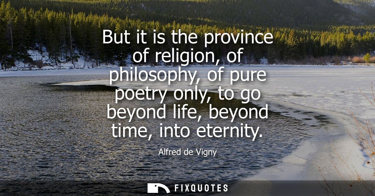But it is the province of religion, of philosophy, of pure poetry only, to go beyond life, beyond time, into eternity