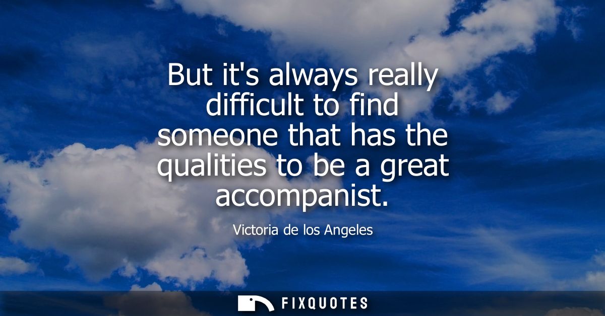 But its always really difficult to find someone that has the qualities to be a great accompanist