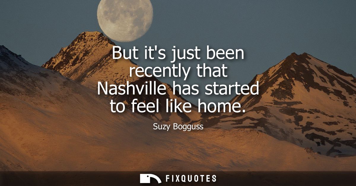 But its just been recently that Nashville has started to feel like home