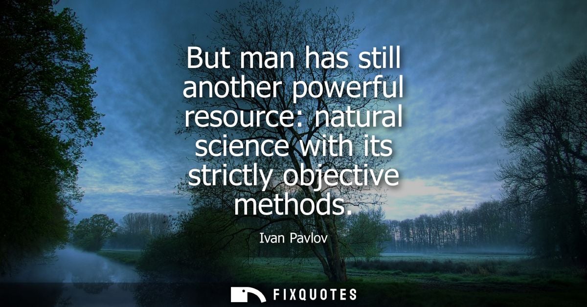 But man has still another powerful resource: natural science with its strictly objective methods
