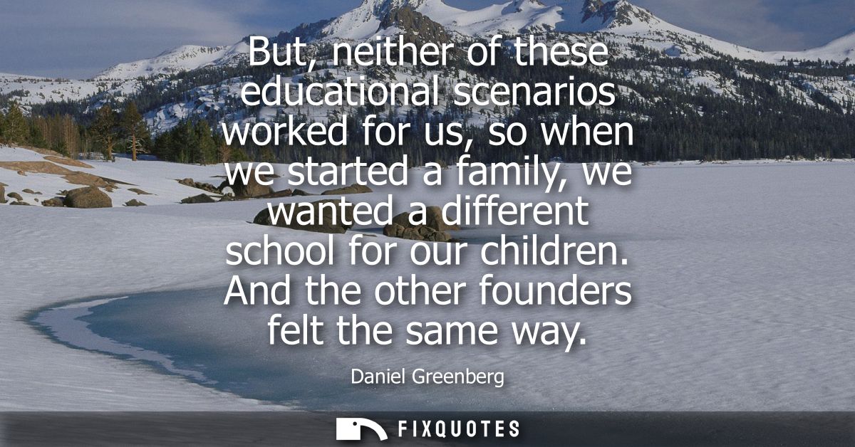 But, neither of these educational scenarios worked for us, so when we started a family, we wanted a different school for