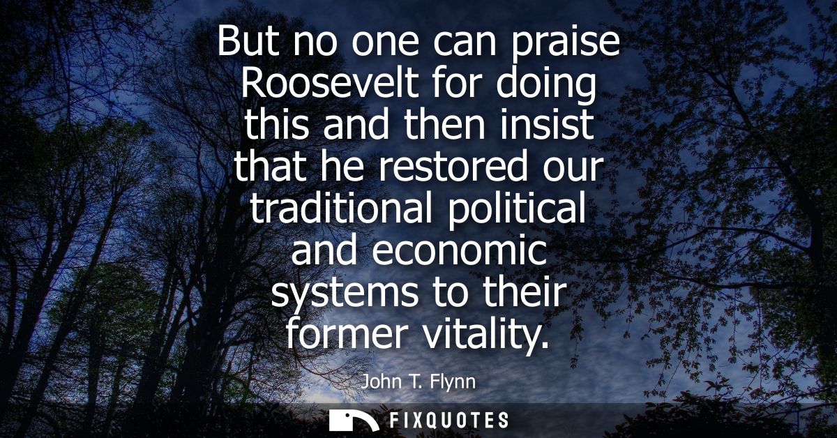 But no one can praise Roosevelt for doing this and then insist that he restored our traditional political and economic s