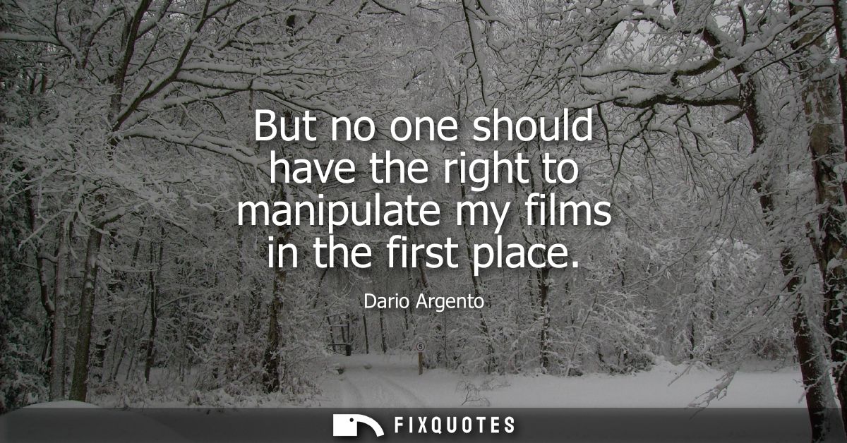 But no one should have the right to manipulate my films in the first place