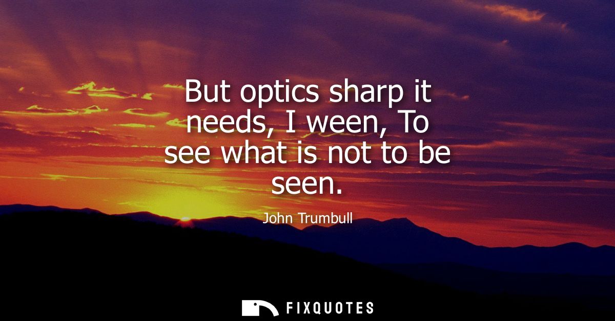 But optics sharp it needs, I ween, To see what is not to be seen